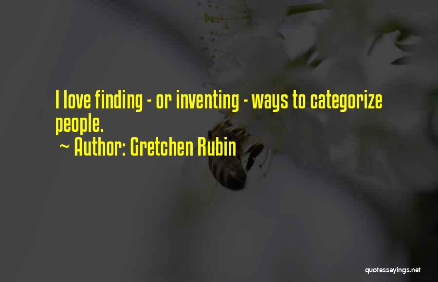 Gretchen Rubin Quotes: I Love Finding - Or Inventing - Ways To Categorize People.