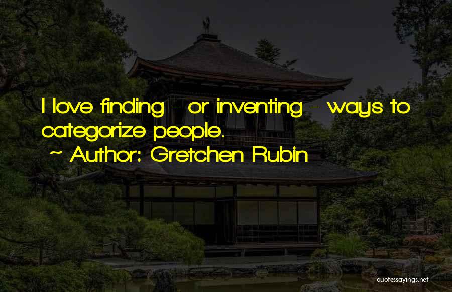 Gretchen Rubin Quotes: I Love Finding - Or Inventing - Ways To Categorize People.