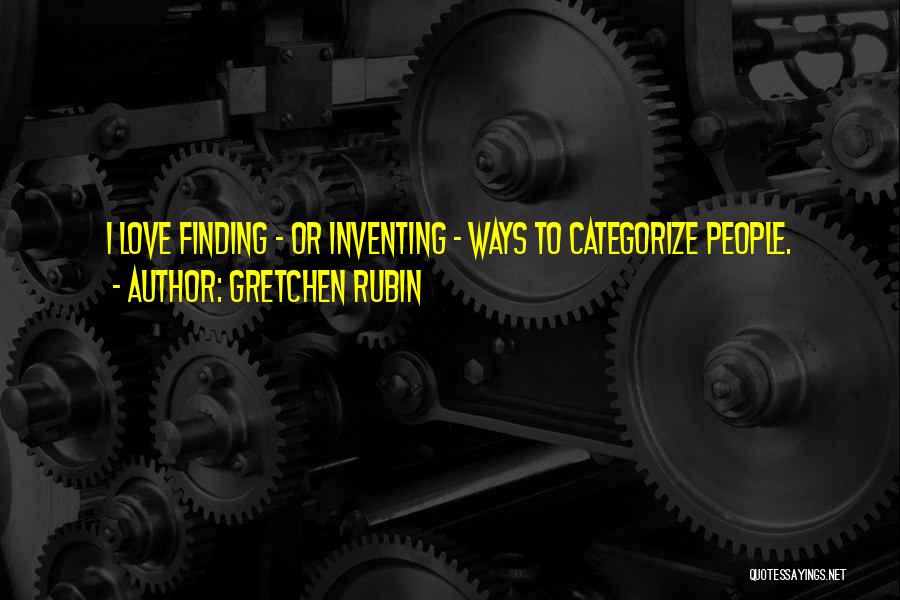 Gretchen Rubin Quotes: I Love Finding - Or Inventing - Ways To Categorize People.