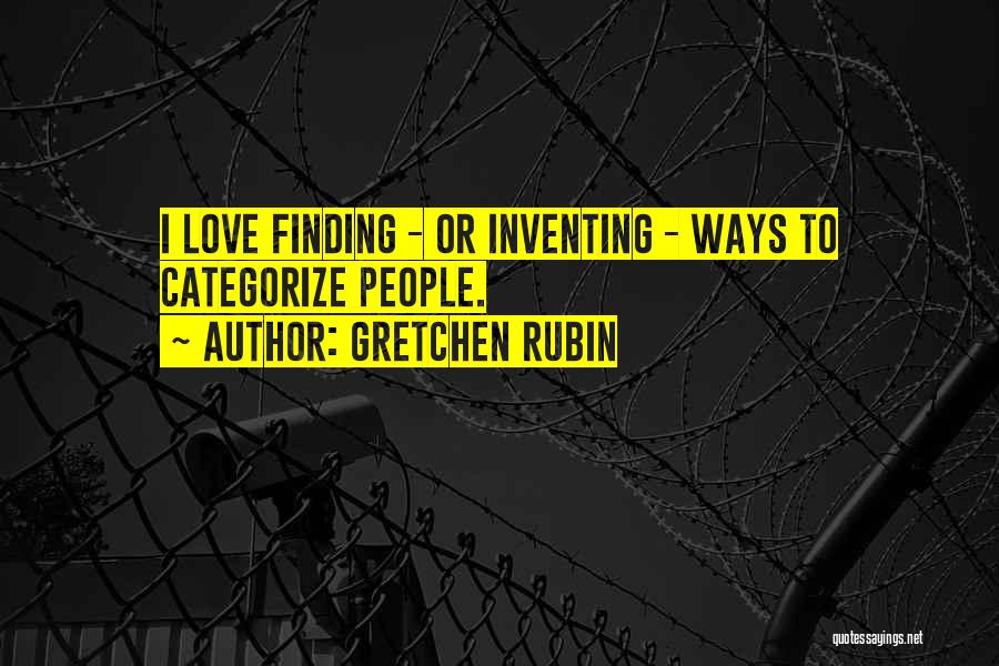 Gretchen Rubin Quotes: I Love Finding - Or Inventing - Ways To Categorize People.