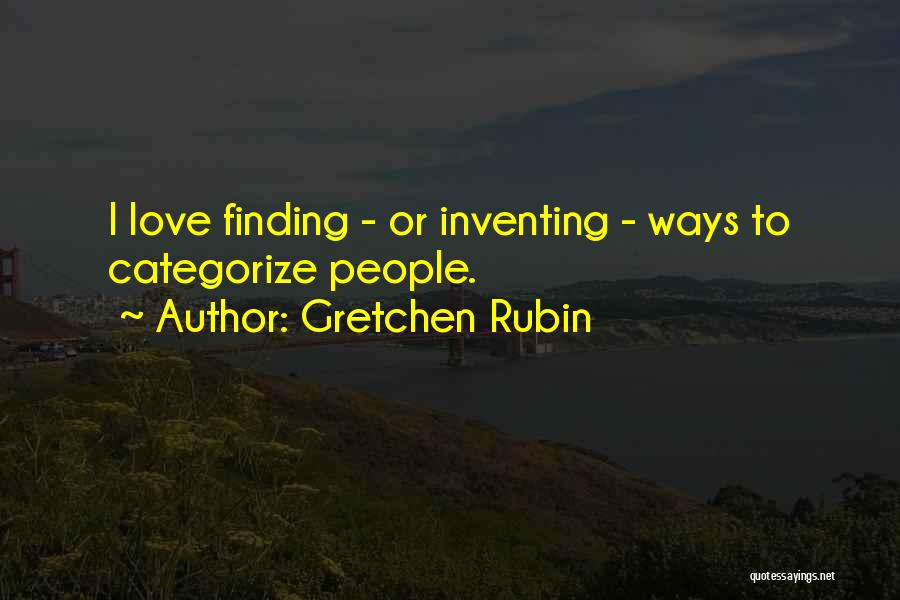 Gretchen Rubin Quotes: I Love Finding - Or Inventing - Ways To Categorize People.