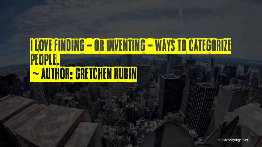 Gretchen Rubin Quotes: I Love Finding - Or Inventing - Ways To Categorize People.