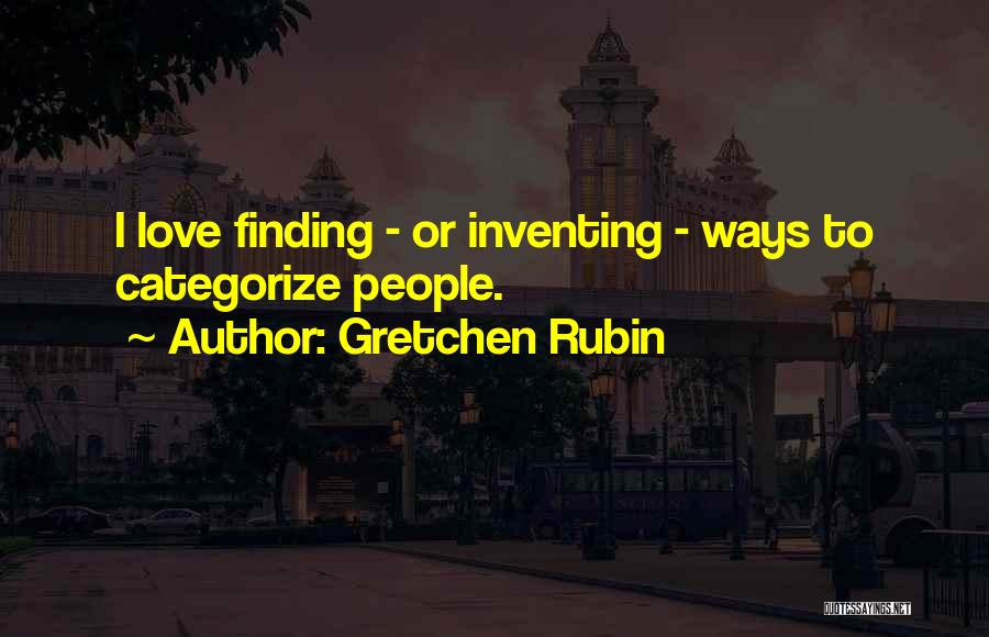 Gretchen Rubin Quotes: I Love Finding - Or Inventing - Ways To Categorize People.