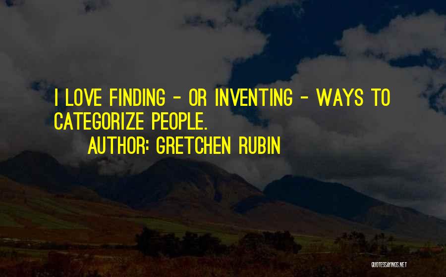 Gretchen Rubin Quotes: I Love Finding - Or Inventing - Ways To Categorize People.