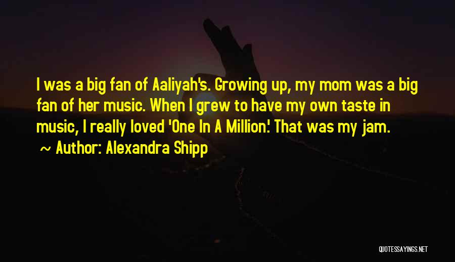 Alexandra Shipp Quotes: I Was A Big Fan Of Aaliyah's. Growing Up, My Mom Was A Big Fan Of Her Music. When I