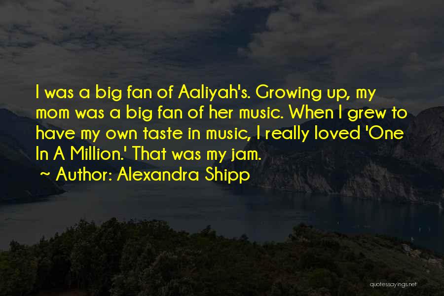 Alexandra Shipp Quotes: I Was A Big Fan Of Aaliyah's. Growing Up, My Mom Was A Big Fan Of Her Music. When I