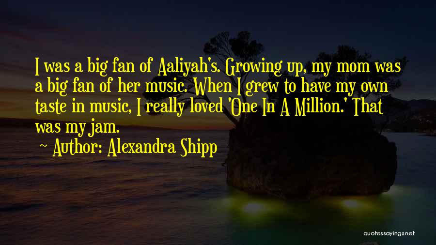 Alexandra Shipp Quotes: I Was A Big Fan Of Aaliyah's. Growing Up, My Mom Was A Big Fan Of Her Music. When I