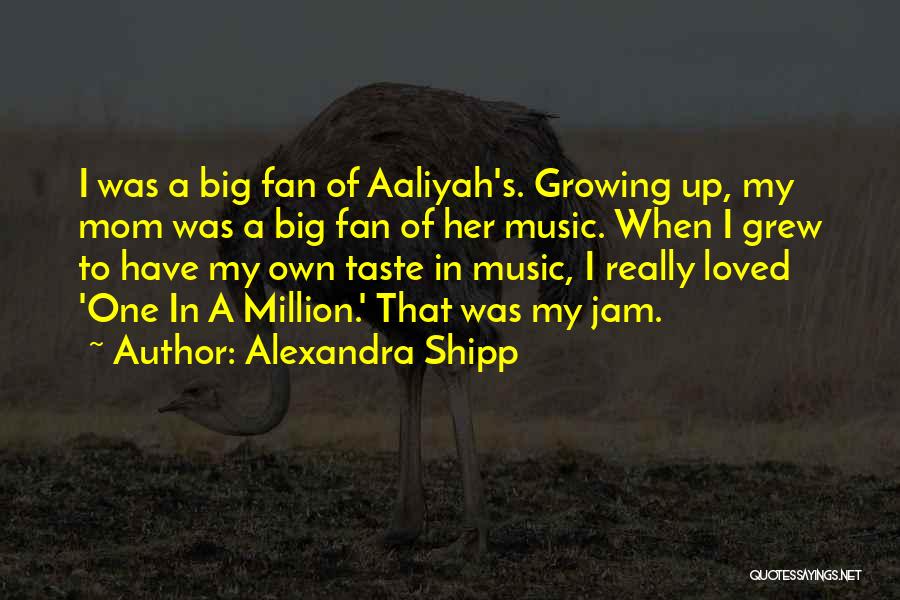 Alexandra Shipp Quotes: I Was A Big Fan Of Aaliyah's. Growing Up, My Mom Was A Big Fan Of Her Music. When I