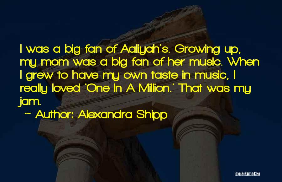 Alexandra Shipp Quotes: I Was A Big Fan Of Aaliyah's. Growing Up, My Mom Was A Big Fan Of Her Music. When I