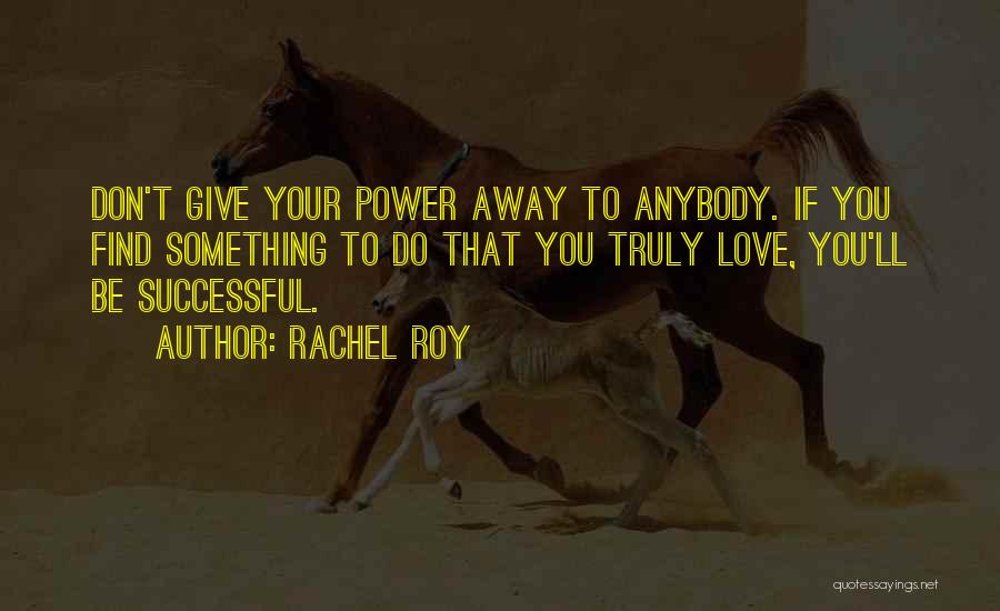 Rachel Roy Quotes: Don't Give Your Power Away To Anybody. If You Find Something To Do That You Truly Love, You'll Be Successful.