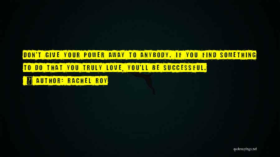 Rachel Roy Quotes: Don't Give Your Power Away To Anybody. If You Find Something To Do That You Truly Love, You'll Be Successful.