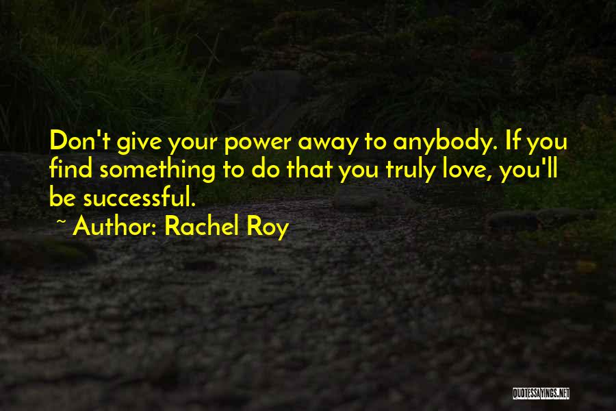 Rachel Roy Quotes: Don't Give Your Power Away To Anybody. If You Find Something To Do That You Truly Love, You'll Be Successful.