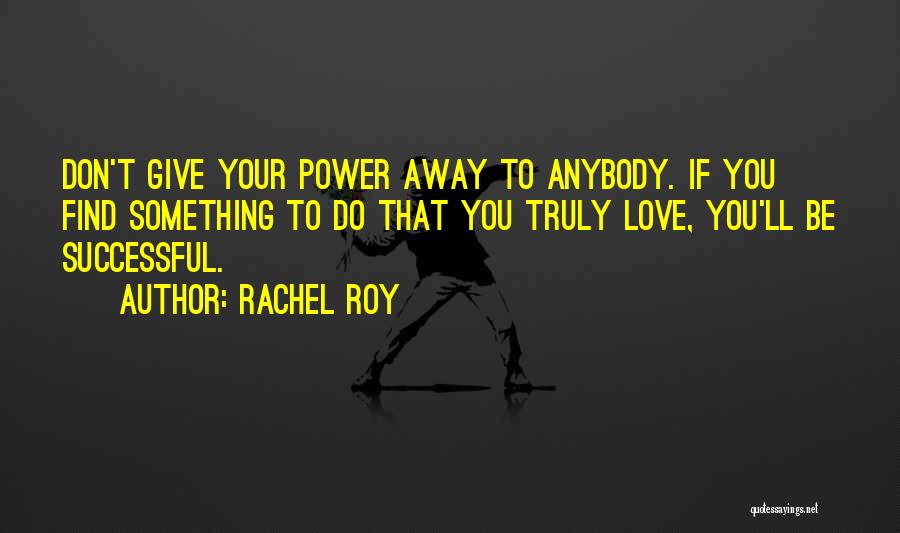 Rachel Roy Quotes: Don't Give Your Power Away To Anybody. If You Find Something To Do That You Truly Love, You'll Be Successful.