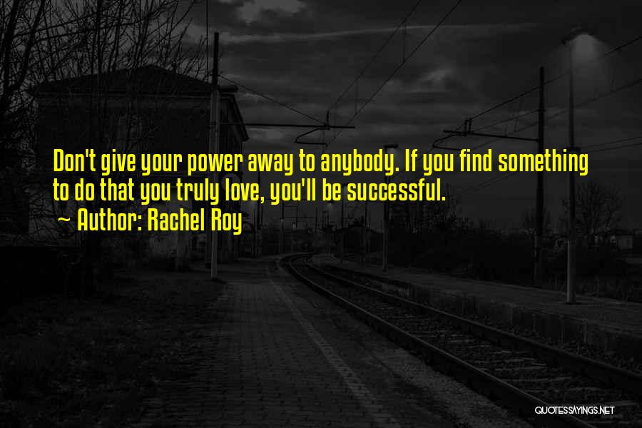 Rachel Roy Quotes: Don't Give Your Power Away To Anybody. If You Find Something To Do That You Truly Love, You'll Be Successful.