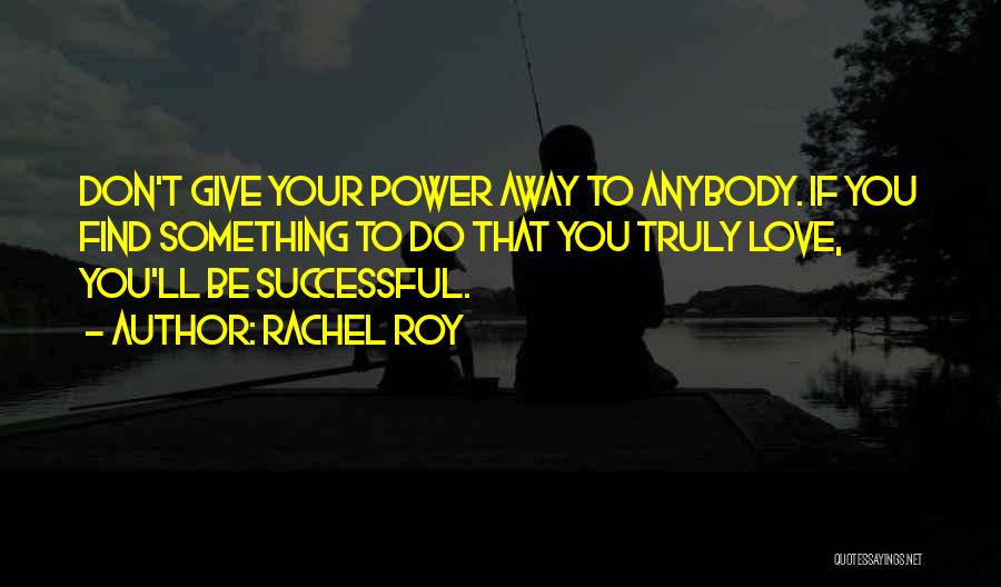 Rachel Roy Quotes: Don't Give Your Power Away To Anybody. If You Find Something To Do That You Truly Love, You'll Be Successful.