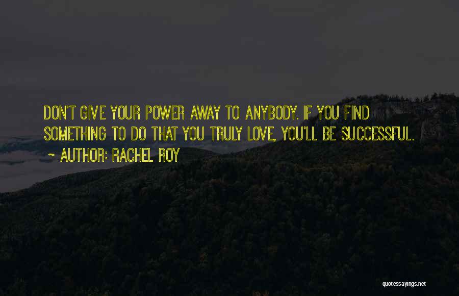 Rachel Roy Quotes: Don't Give Your Power Away To Anybody. If You Find Something To Do That You Truly Love, You'll Be Successful.