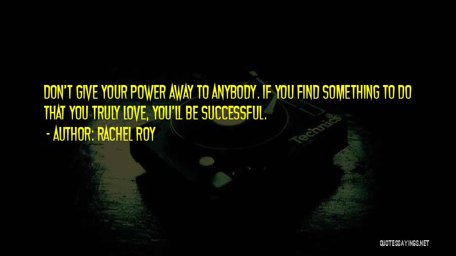 Rachel Roy Quotes: Don't Give Your Power Away To Anybody. If You Find Something To Do That You Truly Love, You'll Be Successful.