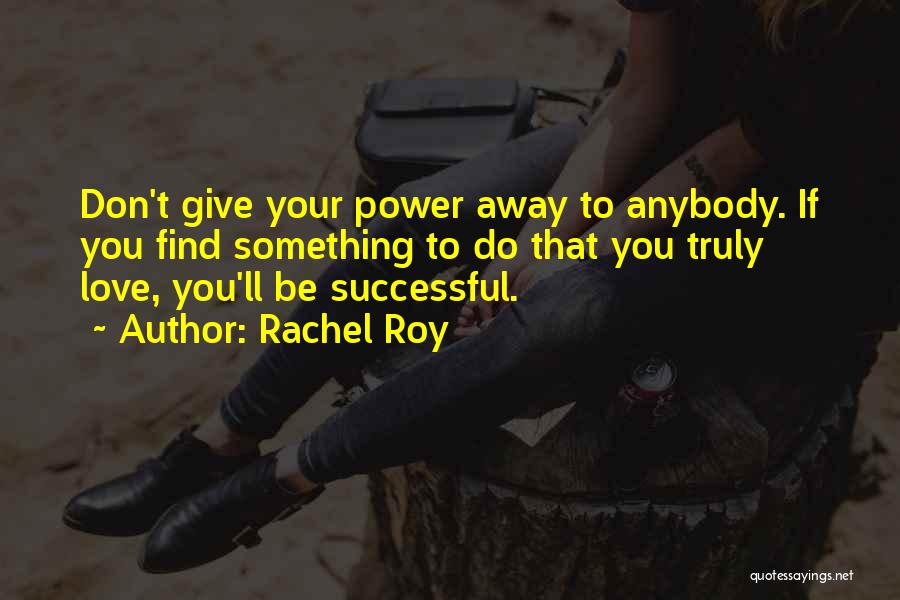 Rachel Roy Quotes: Don't Give Your Power Away To Anybody. If You Find Something To Do That You Truly Love, You'll Be Successful.