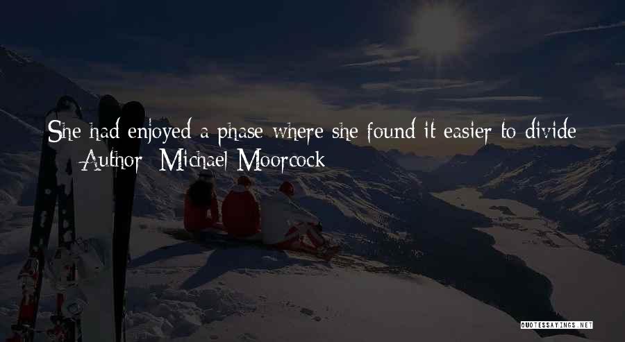 Michael Moorcock Quotes: She Had Enjoyed A Phase Where She Found It Easier To Divide Herself And Argue, As It Were, Face To