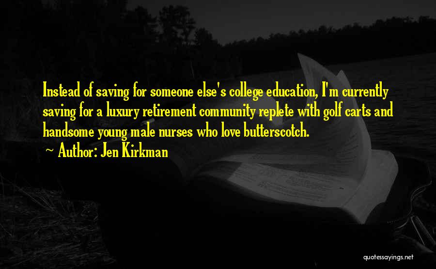 Jen Kirkman Quotes: Instead Of Saving For Someone Else's College Education, I'm Currently Saving For A Luxury Retirement Community Replete With Golf Carts