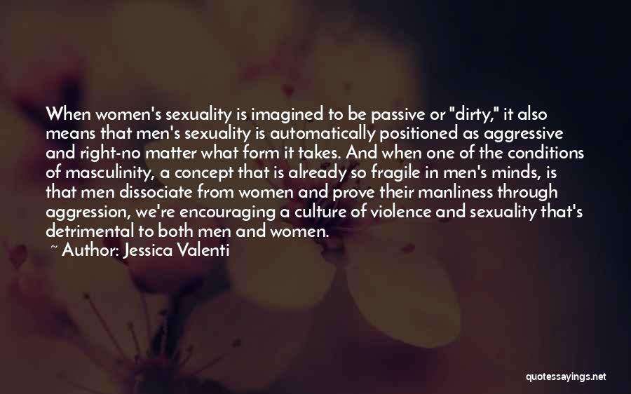 Jessica Valenti Quotes: When Women's Sexuality Is Imagined To Be Passive Or Dirty, It Also Means That Men's Sexuality Is Automatically Positioned As