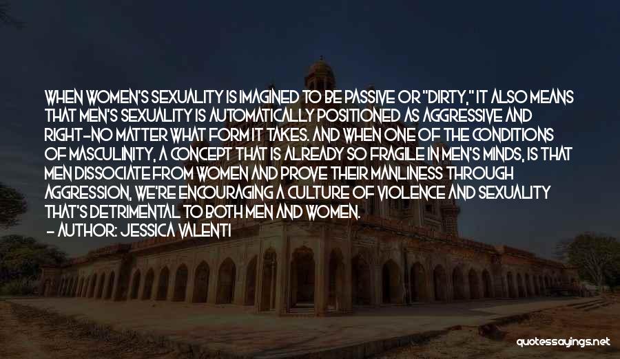 Jessica Valenti Quotes: When Women's Sexuality Is Imagined To Be Passive Or Dirty, It Also Means That Men's Sexuality Is Automatically Positioned As