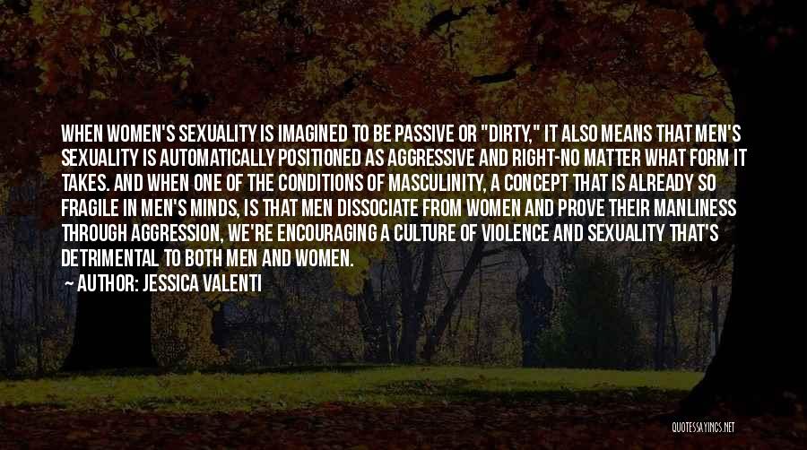 Jessica Valenti Quotes: When Women's Sexuality Is Imagined To Be Passive Or Dirty, It Also Means That Men's Sexuality Is Automatically Positioned As