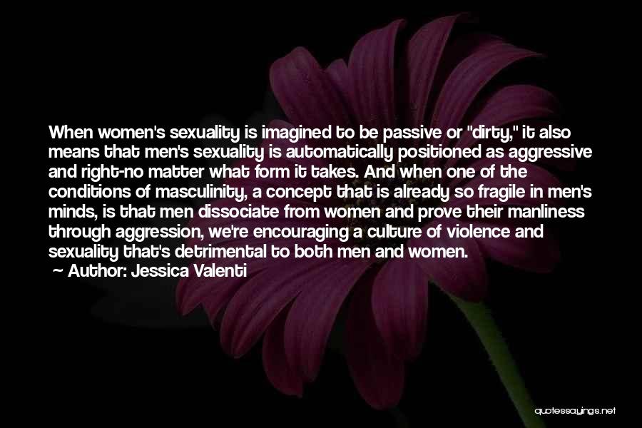 Jessica Valenti Quotes: When Women's Sexuality Is Imagined To Be Passive Or Dirty, It Also Means That Men's Sexuality Is Automatically Positioned As