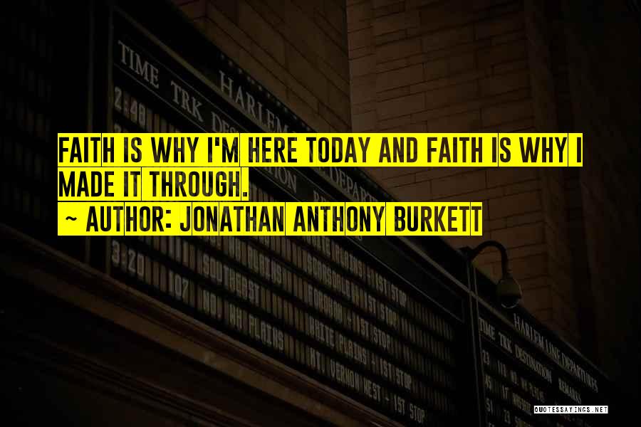 Jonathan Anthony Burkett Quotes: Faith Is Why I'm Here Today And Faith Is Why I Made It Through.