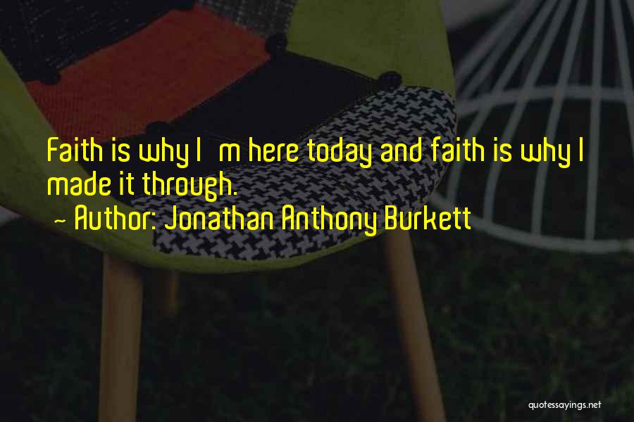 Jonathan Anthony Burkett Quotes: Faith Is Why I'm Here Today And Faith Is Why I Made It Through.