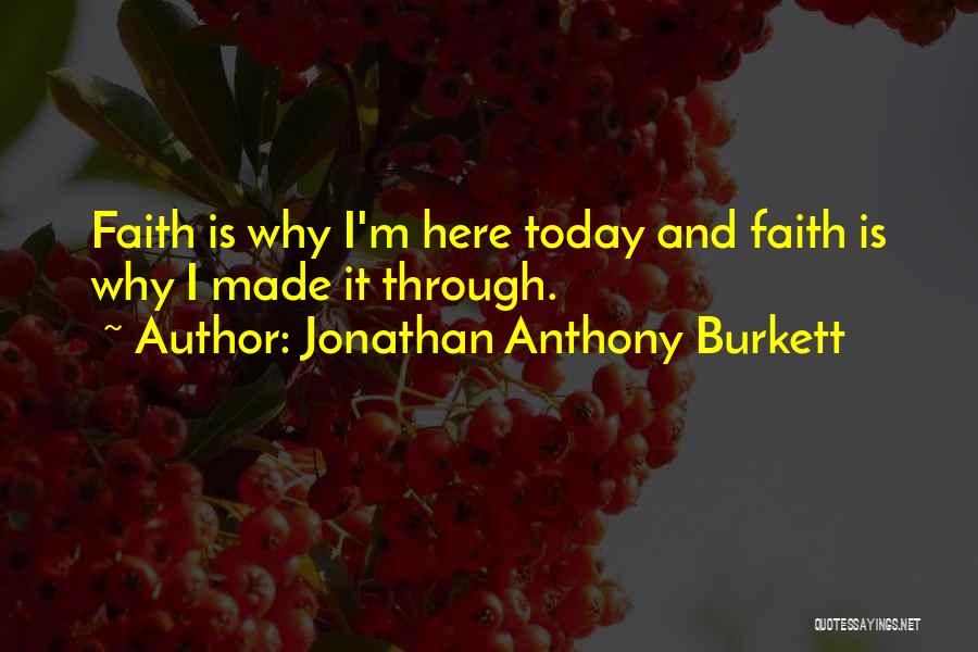 Jonathan Anthony Burkett Quotes: Faith Is Why I'm Here Today And Faith Is Why I Made It Through.