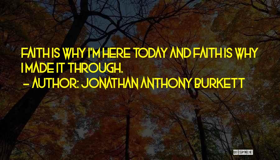 Jonathan Anthony Burkett Quotes: Faith Is Why I'm Here Today And Faith Is Why I Made It Through.