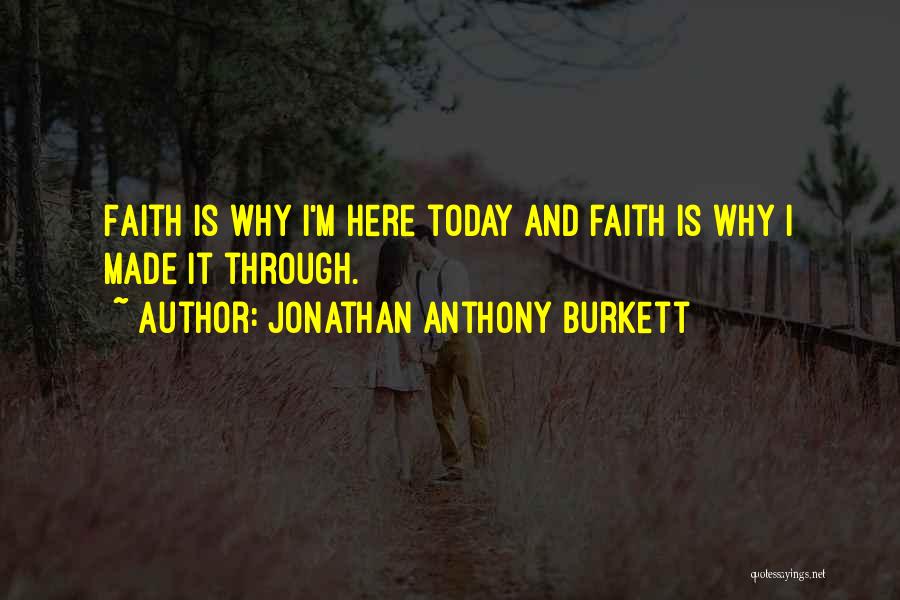 Jonathan Anthony Burkett Quotes: Faith Is Why I'm Here Today And Faith Is Why I Made It Through.