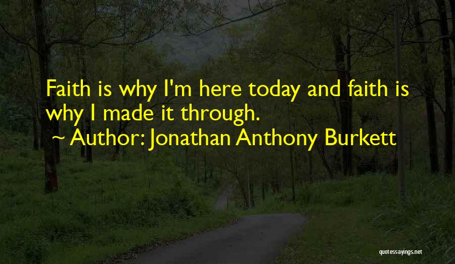 Jonathan Anthony Burkett Quotes: Faith Is Why I'm Here Today And Faith Is Why I Made It Through.