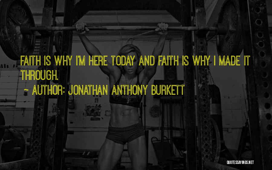 Jonathan Anthony Burkett Quotes: Faith Is Why I'm Here Today And Faith Is Why I Made It Through.