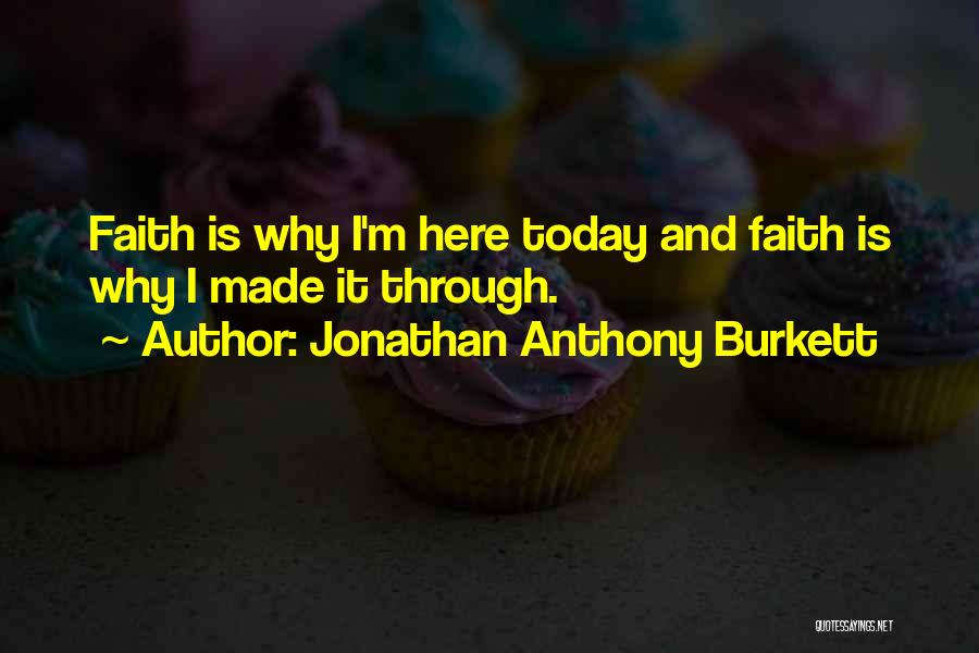 Jonathan Anthony Burkett Quotes: Faith Is Why I'm Here Today And Faith Is Why I Made It Through.