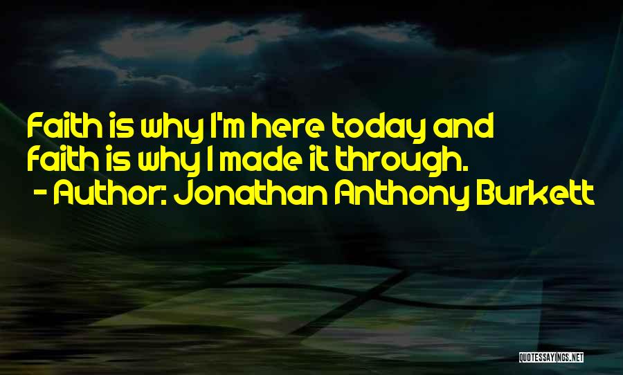 Jonathan Anthony Burkett Quotes: Faith Is Why I'm Here Today And Faith Is Why I Made It Through.