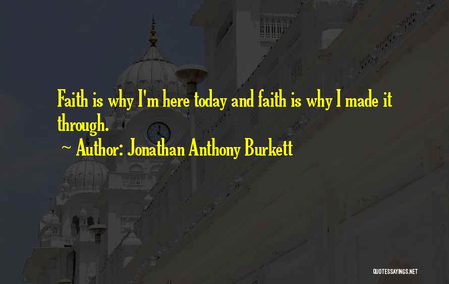 Jonathan Anthony Burkett Quotes: Faith Is Why I'm Here Today And Faith Is Why I Made It Through.