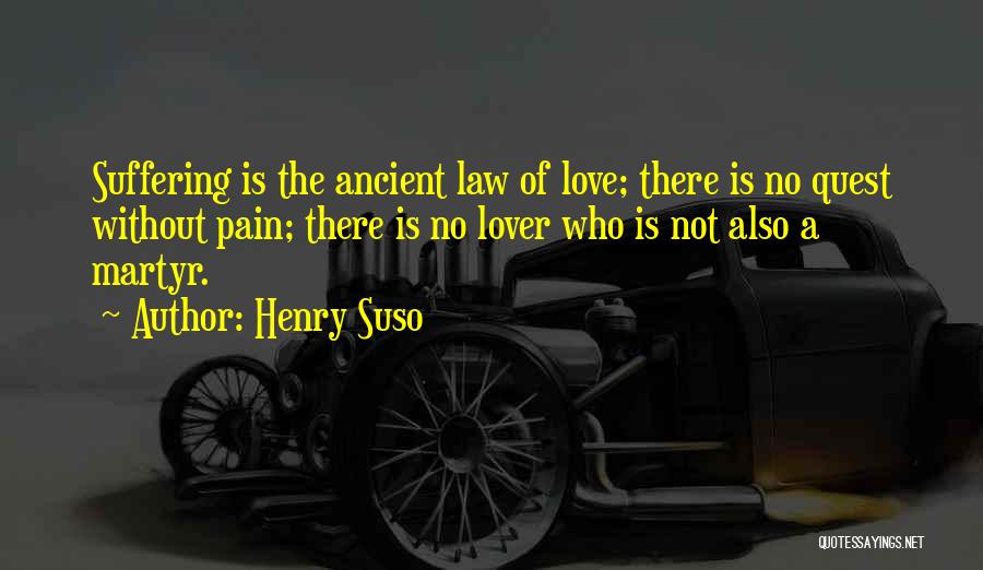 Henry Suso Quotes: Suffering Is The Ancient Law Of Love; There Is No Quest Without Pain; There Is No Lover Who Is Not