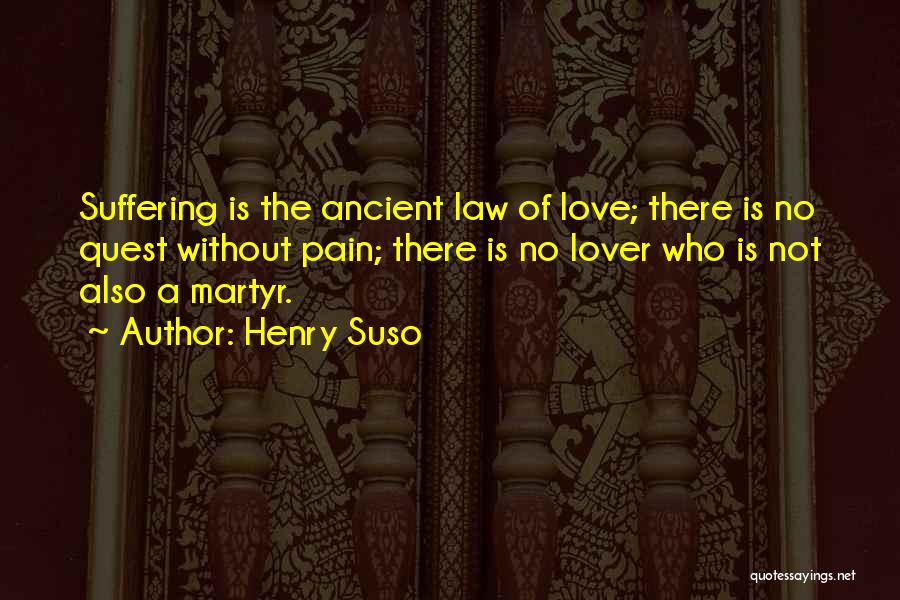 Henry Suso Quotes: Suffering Is The Ancient Law Of Love; There Is No Quest Without Pain; There Is No Lover Who Is Not