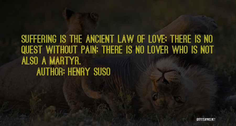 Henry Suso Quotes: Suffering Is The Ancient Law Of Love; There Is No Quest Without Pain; There Is No Lover Who Is Not