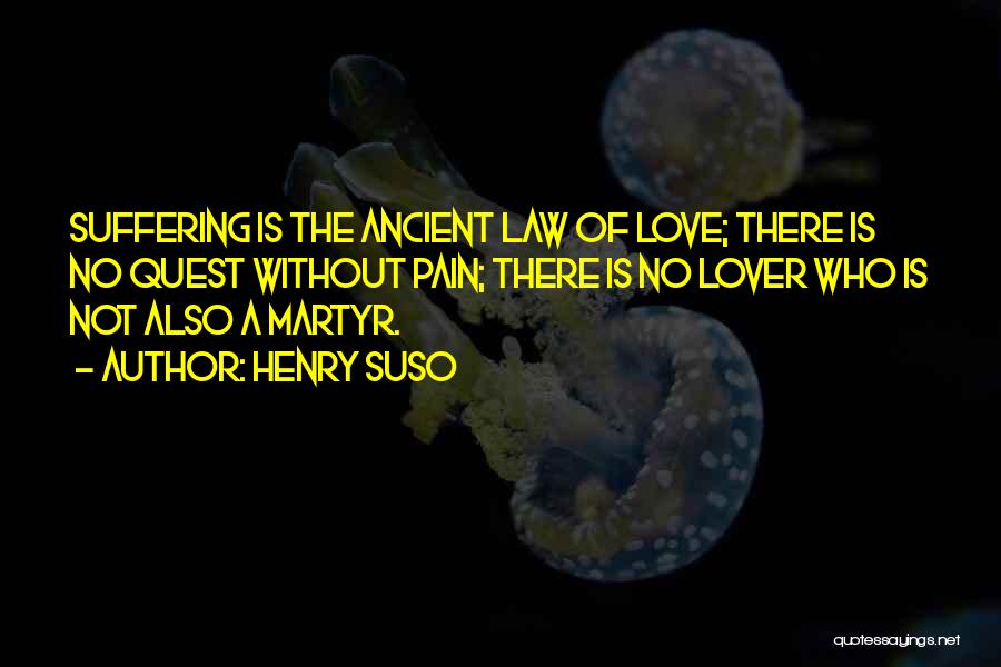 Henry Suso Quotes: Suffering Is The Ancient Law Of Love; There Is No Quest Without Pain; There Is No Lover Who Is Not