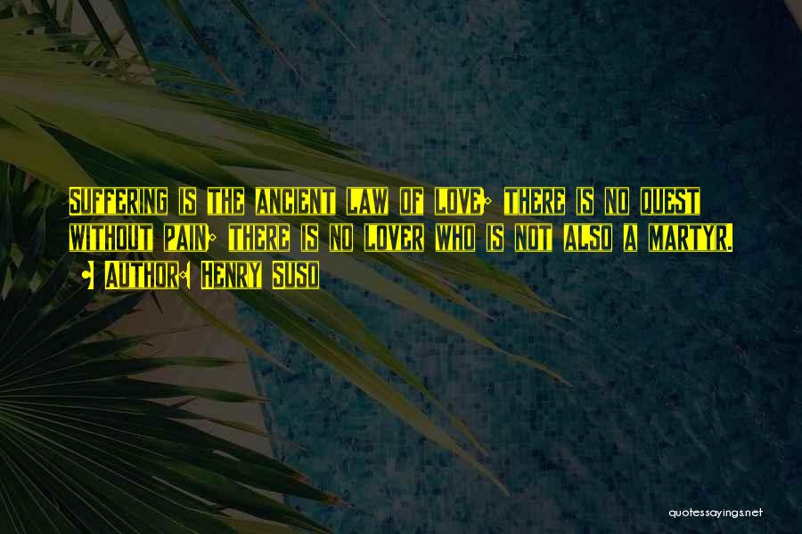 Henry Suso Quotes: Suffering Is The Ancient Law Of Love; There Is No Quest Without Pain; There Is No Lover Who Is Not