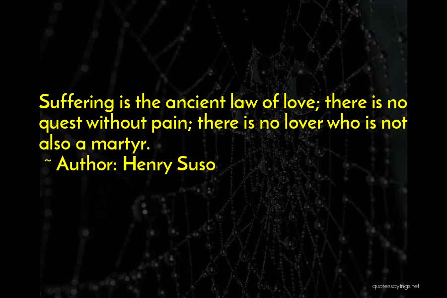 Henry Suso Quotes: Suffering Is The Ancient Law Of Love; There Is No Quest Without Pain; There Is No Lover Who Is Not