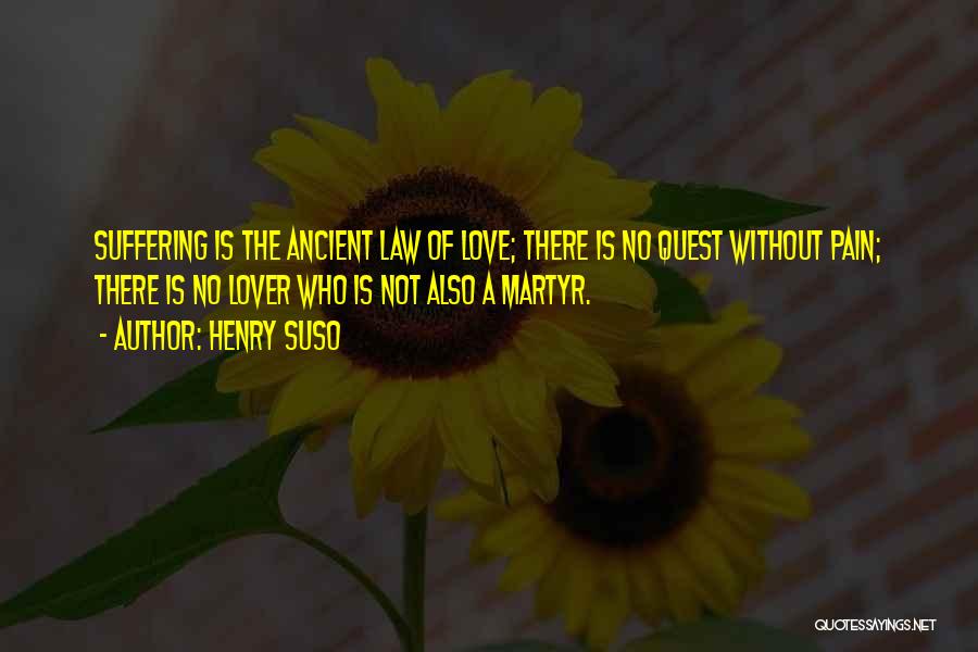 Henry Suso Quotes: Suffering Is The Ancient Law Of Love; There Is No Quest Without Pain; There Is No Lover Who Is Not