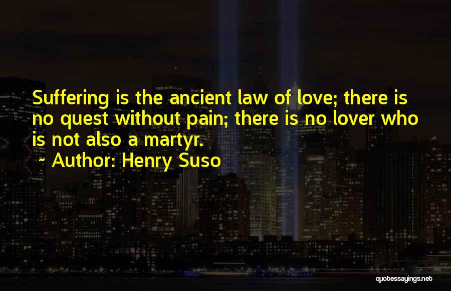 Henry Suso Quotes: Suffering Is The Ancient Law Of Love; There Is No Quest Without Pain; There Is No Lover Who Is Not