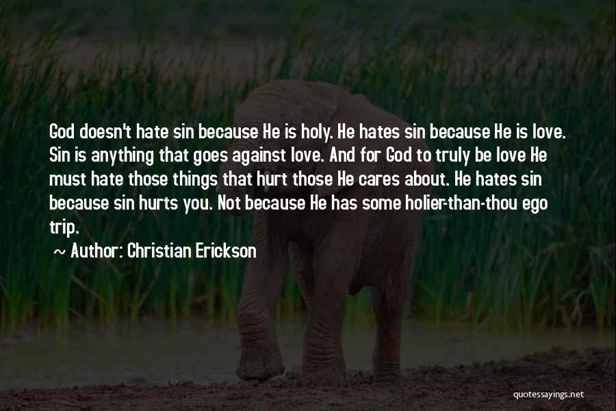 Christian Erickson Quotes: God Doesn't Hate Sin Because He Is Holy. He Hates Sin Because He Is Love. Sin Is Anything That Goes