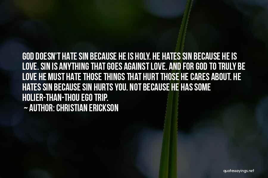Christian Erickson Quotes: God Doesn't Hate Sin Because He Is Holy. He Hates Sin Because He Is Love. Sin Is Anything That Goes