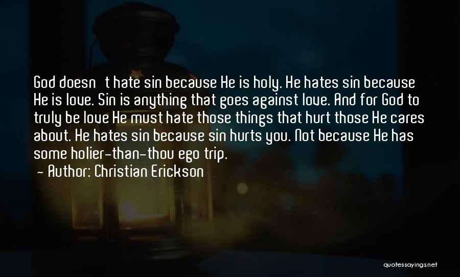 Christian Erickson Quotes: God Doesn't Hate Sin Because He Is Holy. He Hates Sin Because He Is Love. Sin Is Anything That Goes