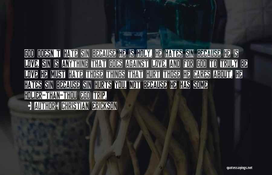 Christian Erickson Quotes: God Doesn't Hate Sin Because He Is Holy. He Hates Sin Because He Is Love. Sin Is Anything That Goes
